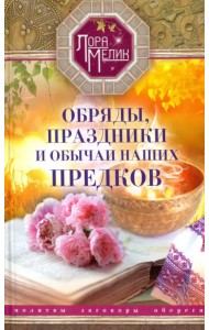 Обряды, праздники и обычаи наших предков. Молитвы, заговоры, обереги