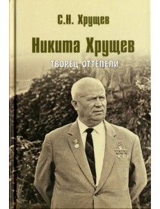 Никита Хрущев. Творец оттепели Никита Хрущев. Творец оттепели