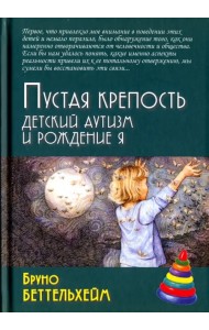 Пустая крепость. Детский аутизм и рождение Я