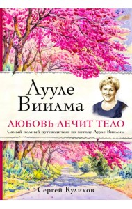 Лууле Виилма. Любовь лечит тело. Самый полный путеводитель по методу Лууле Виилмы