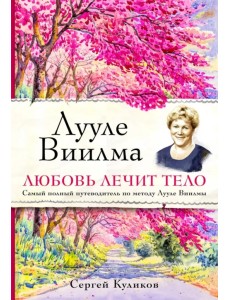 Лууле Виилма. Любовь лечит тело. Самый полный путеводитель по методу Лууле Виилмы Лууле Виилма. Любовь лечит тело. Самый полный путеводитель по методу Лууле Виилмы