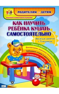Как научить ребенка кушать самостоятельно. Веселые занятия с Плюшиком: уроки доброго Мишутки, воспитание навыков гигиены в игре, забавные стихи и рисунки, 
