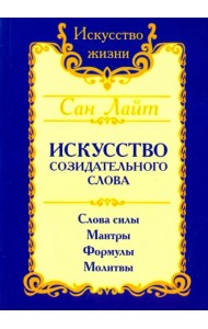 Искусство созидательного слова. Слова силы, мантры, формулы, молитвы