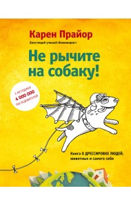 Не рычите на собаку! Книга о дрессировке людей, животных и самого себя!