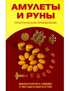 Амулеты и руны. Практическое применение. Ваши ключи к любви, счастью и богатству
