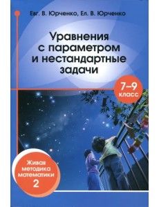 Уравнения с параметром и нестандартные задачи. 7-9 классы. Живая методика математики - 2