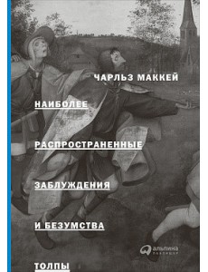 Наиболее распространенные заблуждения и безумства толпы Наиболее распространенные заблуждения и безумства толпы