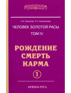 Человек золотой расы. Том 4. Рождение. Смерть. Карма. Часть 1