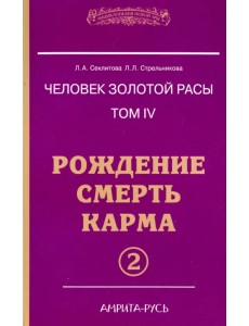 Человек золотой расы. Рождение. Смерть. Карма. Книга 4. Часть 2