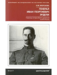 Генерал Иван Георгиевич Эрдели. Страницы истории Белого движения на Юге России Генерал Иван Георгиевич Эрдели. Страницы истории Белого движения на Юге России