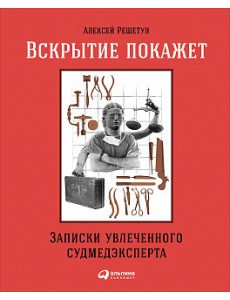 Вскрытие покажет. Записки увлеченного судмедэксперта Вскрытие покажет. Записки увлеченного судмедэксперта