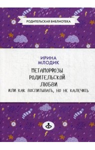 Метаморфозы родительской любви, или Как воспитывать, но не калечить…