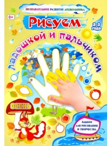 Рисуем ладошкой и пальчиком. Альбом для рисования и творчества детей 2-3 лет. Осень. ФГОС ДО