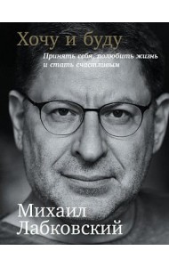 Хочу и буду. Принять себя, полюбить жизнь и стать счастливым