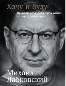 Хочу и буду. Принять себя, полюбить жизнь и стать счастливым