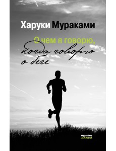 О чем я говорю, когда говорю о беге О чем я говорю, когда говорю о беге