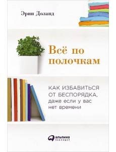 Всё по полочкам. Как избавиться от беспорядка, даже если у вас нет времени