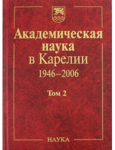Академическая наука в Карелии. 1946-2006. В 2-х томах. Том 2 Академическая наука в Карелии. 1946-2006. В 2-х томах. Том 2