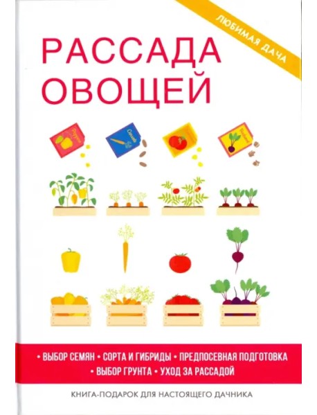 Рассада овощей. Выбор семян. Сорта и гибриды. Предпосевная подготовка. Выбор грунта. Уход за рассадой. Книга-подарок для настоящего дачника