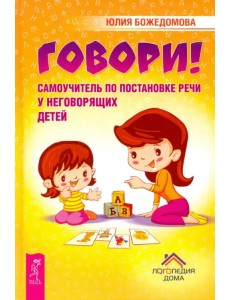 Говори! Самоучитель по постановке речи у неговорящих детей