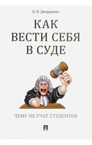 Как вести себя в суде. Чему не учат студентов. Учебно-практическое пособие