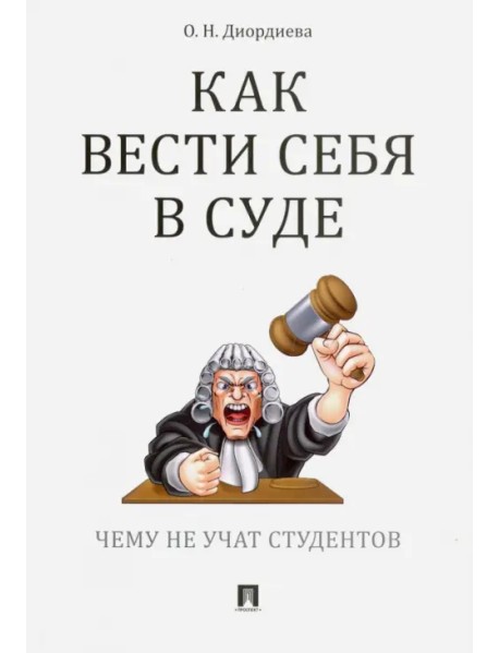 Как вести себя в суде. Чему не учат студентов. Учебно-практическое пособие