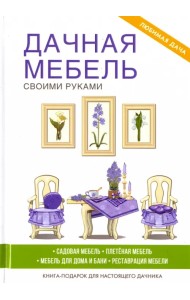 Дачная мебель своими руками. Садовая мебель. Плетеная мебель. Мебель для дома и бани. Реставрация мебели. Книга-подарок для настоящего дачника