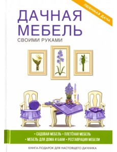 Дачная мебель своими руками. Садовая мебель. Плетеная мебель. Мебель для дома и бани. Реставрация мебели. Книга-подарок для настоящего дачника