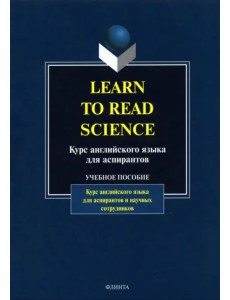 Learn to Read Science. Курс английского языка для аспирантов. Учебное пособие