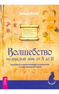 Волшебство на каждый день от А до Я. Подробный и вдохновляющий путеводитель по миру природной магии