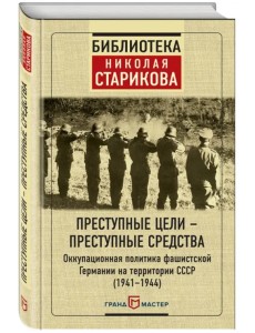 Преступные цели - преступные средства. Оккупационная политика фашистской Германии на территории СССР (1941-1944)