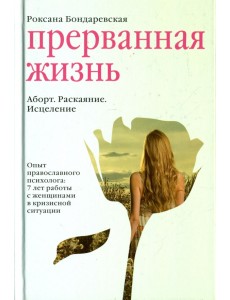 Прерванная жизнь. Аборт. Раскаяние. Исцеление Прерванная жизнь. Аборт. Раскаяние. Исцеление