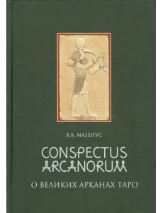 Conspectus Arcanorum. О Великих Арканах Таро. Лекции, прочитанные в Новосибирске в 1995 г. Conspectus Arcanorum. О Великих Арканах Таро. Лекции, прочитанные в Новосибирске в 1995 г.