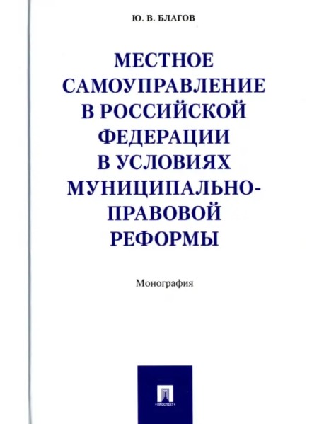 Местное самоуправление в Российской Федерации в условиях муниципально-правовой реформы. Монография
