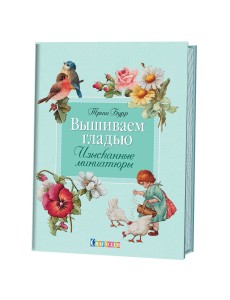 Вышиваем гладью. Изысканные миниатюры