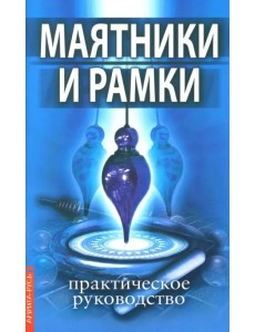Маятники и рамки. Практическое руководство Маятники и рамки. Практическое руководство