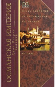 Османская империя. Шесть столетий от возвышения до упадка. XIV-XX вв.