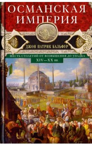 Османская империя. Шесть столетий от возвышения до упадка. XIV-XX вв.