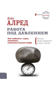 Работа под давлением. Как победить страх, дедлайны, сомнения вашего шефа. Заставь своих «тараканов» ходить строем