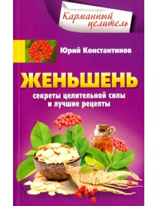 Женьшень. Секреты целительной силы и лучшие рецепты Женьшень. Секреты целительной силы и лучшие рецепты