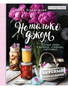 Вкусный Понедельник. Не только джем. Большая книга о варенье, соленьях, заготовках Вкусный Понедельник. Не только джем. Большая книга о варенье, соленьях, заготовках