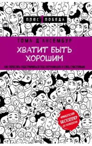 Хватит быть хорошим! Как перестать подстраиваться под других и стать счастливым