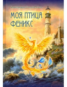 Моя птица Феникс. Избранные стихотворения Моя птица Феникс. Избранные стихотворения