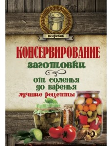 Консервирование. Заготовки. От соленья до варенья Консервирование. Заготовки. От соленья до варенья