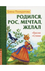 Родился, рос, мечтал, желал. Басни, стихи