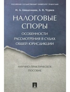 Налоговые споры. Особенности рассмотрения в судах общей юрисдикции. Научно-практическое пособие