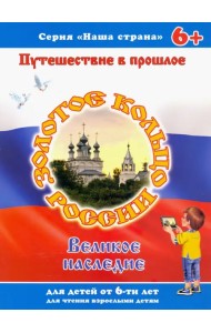 Наша страна. Путешествие в прошлое. Золотое кольцо России. Великое наследие. 6+