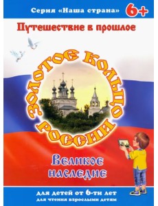 Наша страна. Путешествие в прошлое. Золотое кольцо России. Великое наследие. 6+