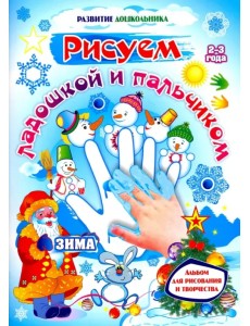 Рисуем ладошкой и пальчиком. Альбом для рисования и творчества детей 2-3 лет. Зима