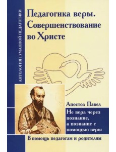 Педагогика веры. Совершенствование во Христе. Не вера через познание, а познание с помощью веры